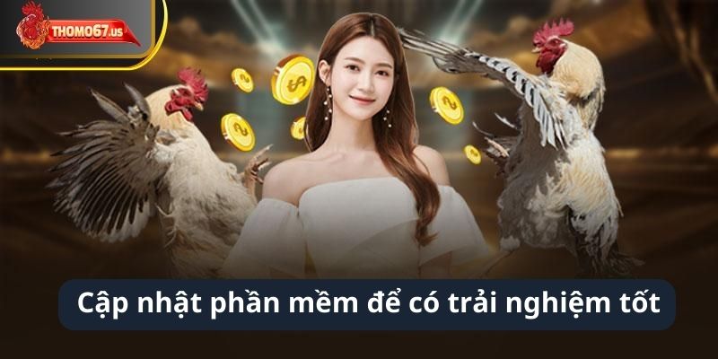 Thường xuyên cập nhập phần mềm để có những trải nghiệm tốt nhất