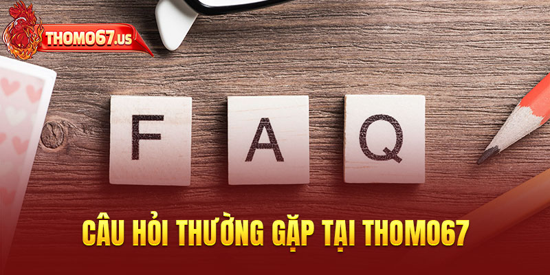 FAQs - Giải đáp thắc mắc khi tham gia Thomo67